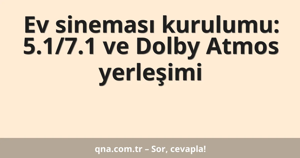 Ev sineması kurulumu: 5.1/7.1 ve Dolby Atmos yerleşimi