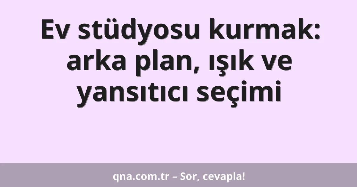 Ev stüdyosu kurmak: arka plan, ışık ve yansıtıcı seçimi