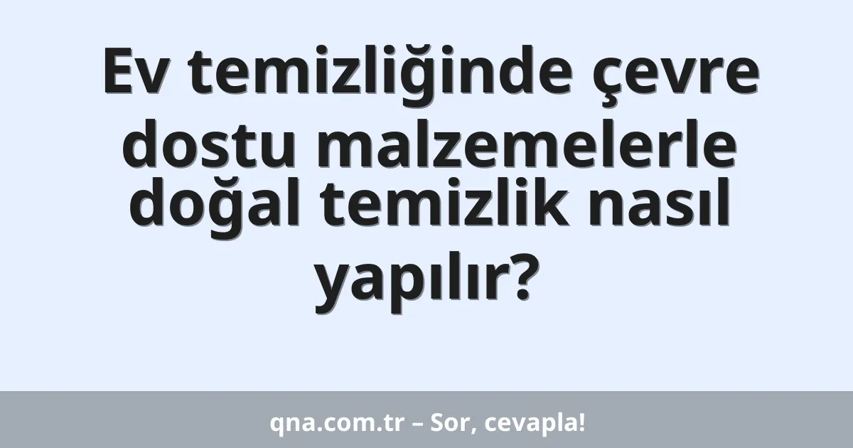 Ev temizliğinde çevre dostu malzemelerle doğal temizlik nasıl yapılır?