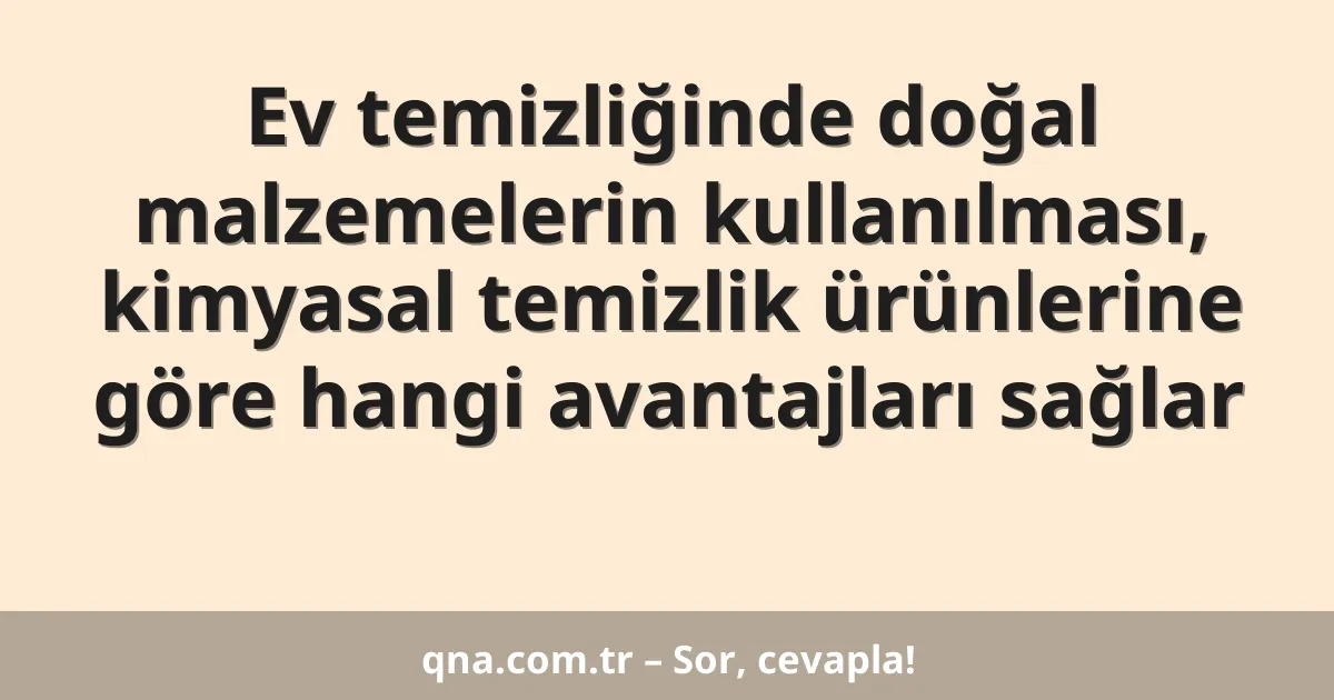 Ev temizliğinde doğal malzemelerin kullanılması, kimyasal temizlik ürünlerine göre hangi avantajları sağlar