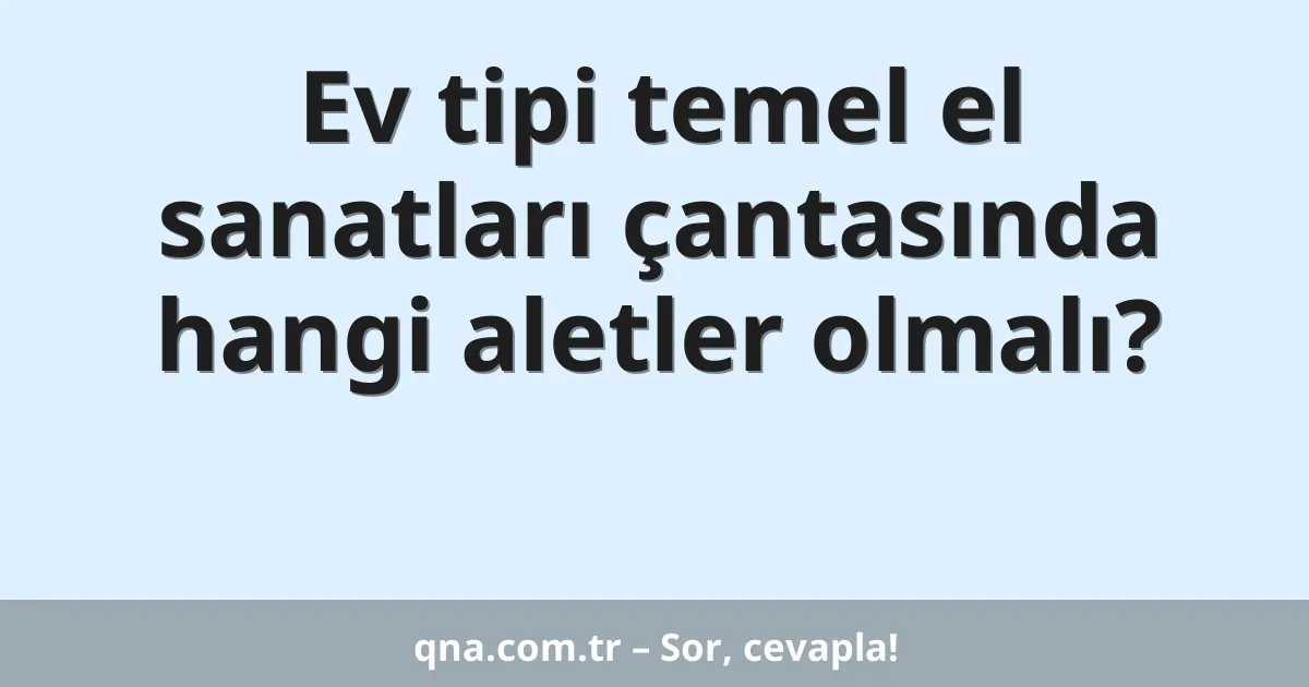 Ev tipi temel el sanatları çantasında hangi aletler olmalı?