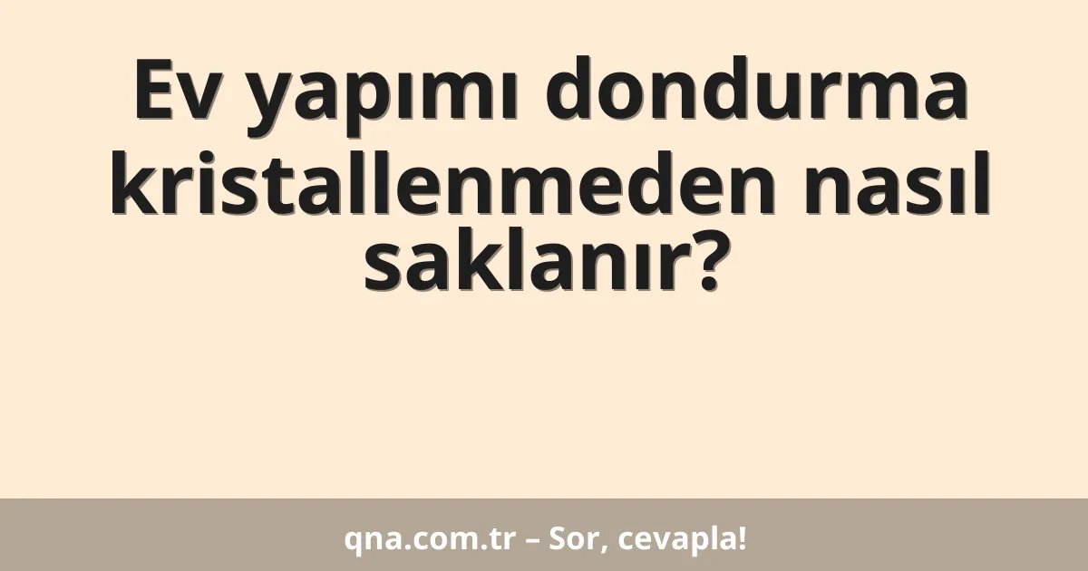Ev yapımı dondurma kristallenmeden nasıl saklanır?