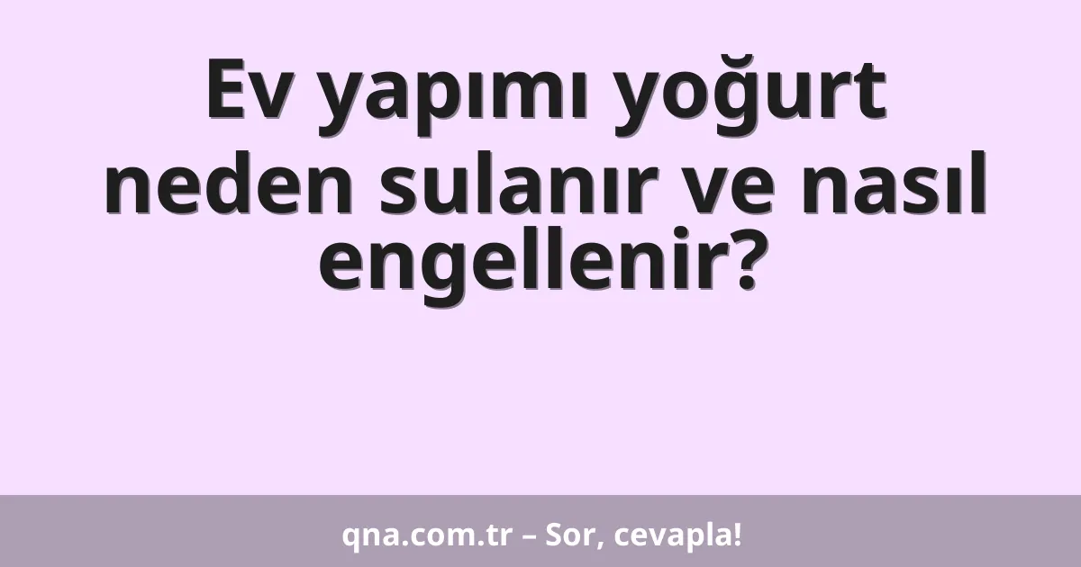 Ev yapımı yoğurt neden sulanır ve nasıl engellenir?