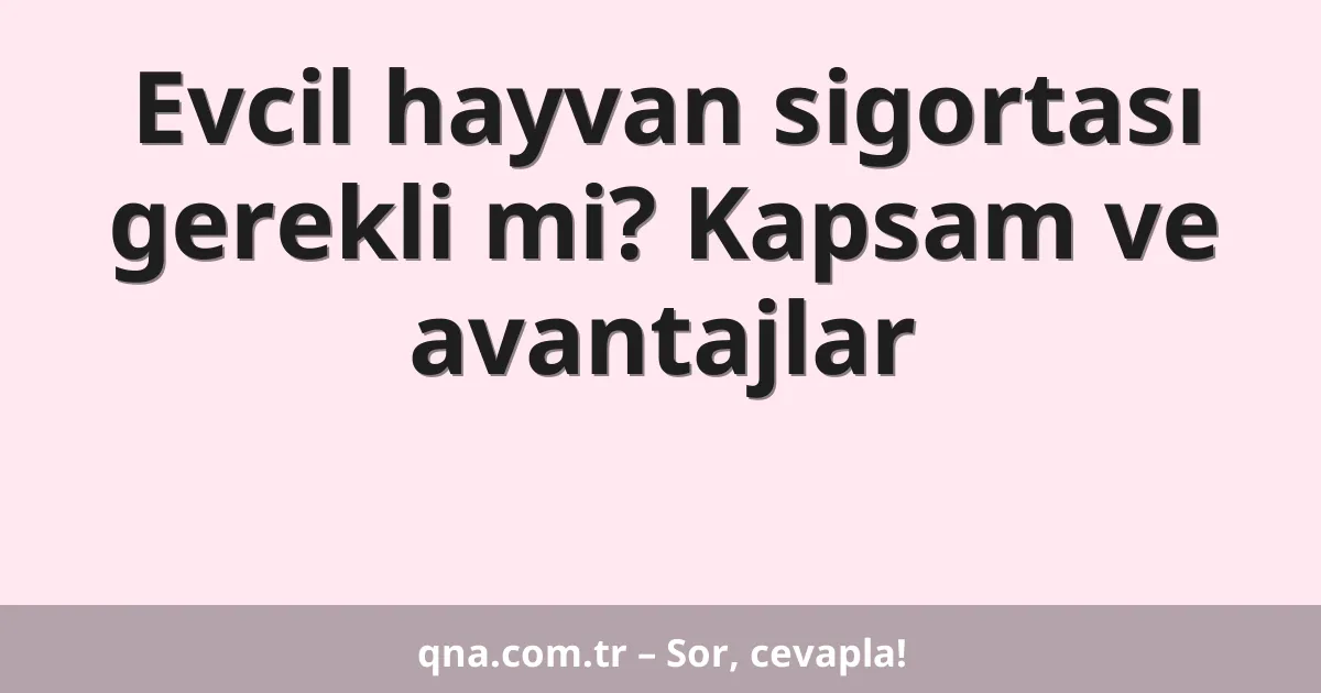 Evcil hayvan sigortası gerekli mi? Kapsam ve avantajlar