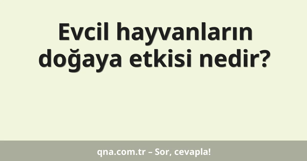 Evcil hayvanların doğaya etkisi nedir?