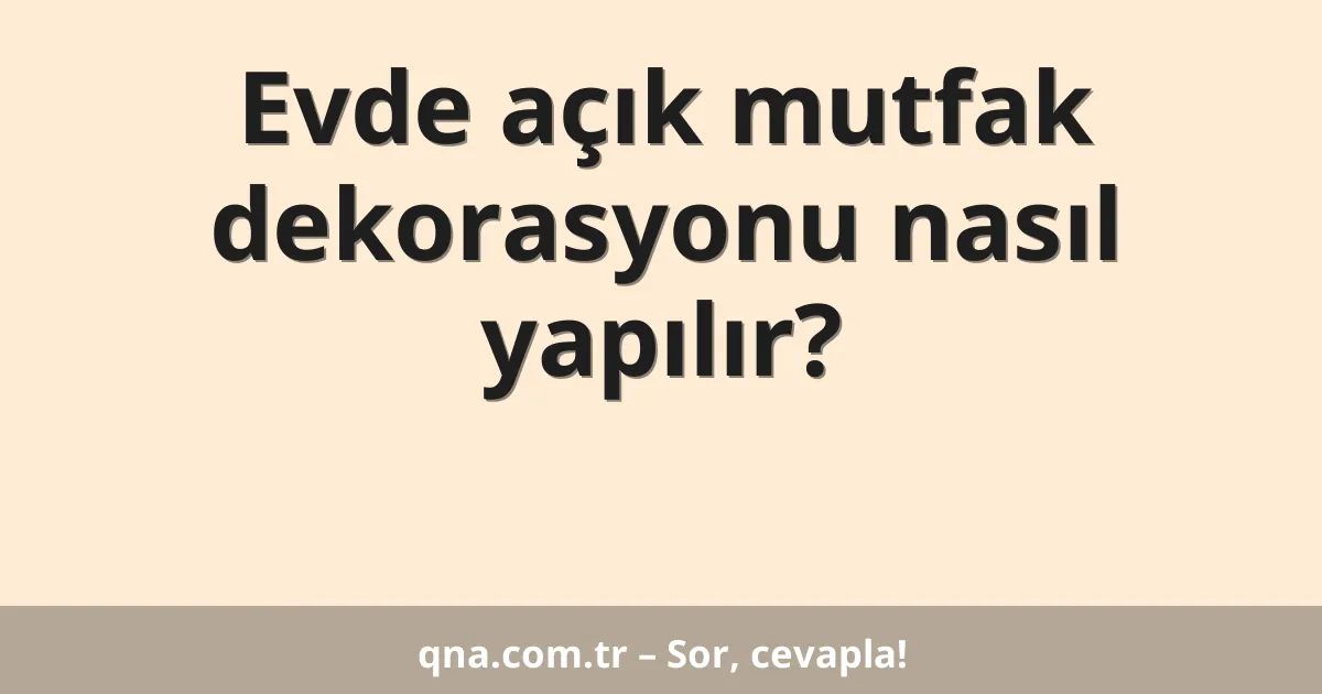 Evde açık mutfak dekorasyonu nasıl yapılır?