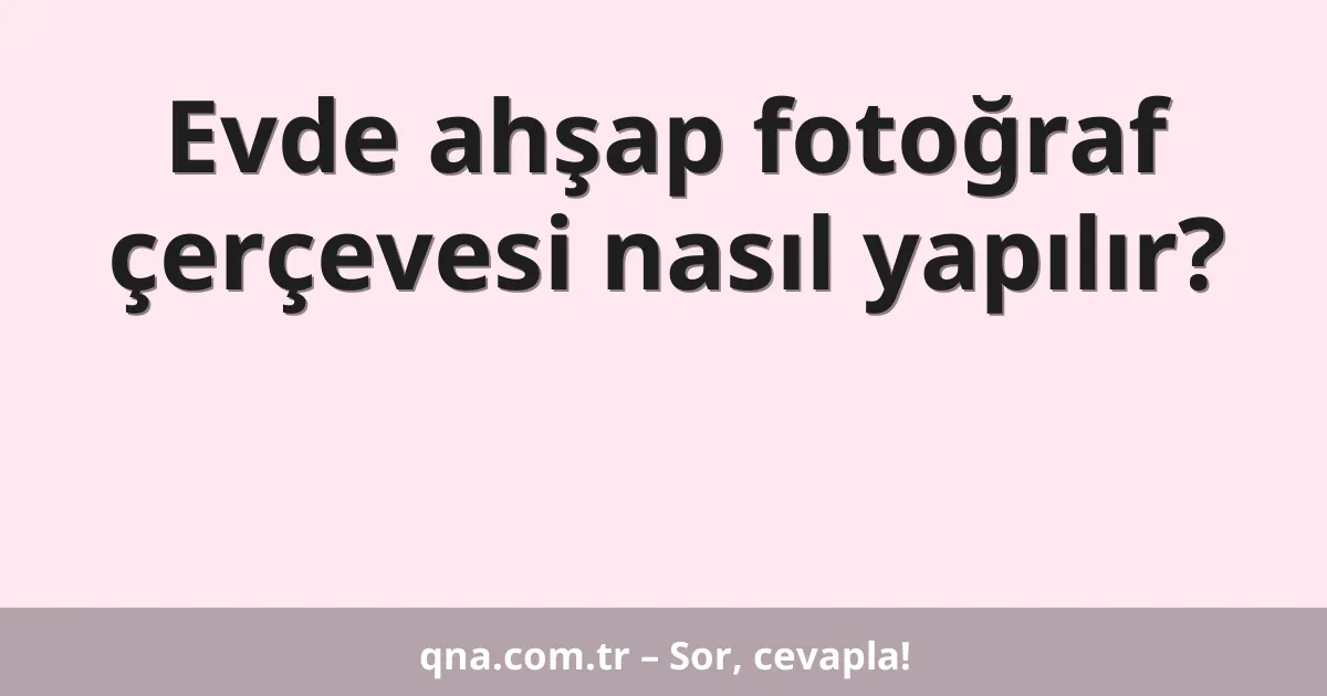 Evde ahşap fotoğraf çerçevesi nasıl yapılır?