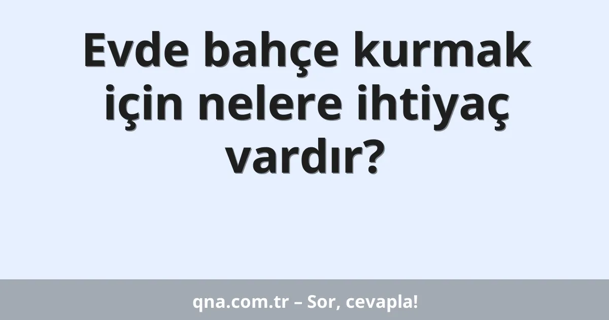 Evde bahçe kurmak için nelere ihtiyaç vardır?
