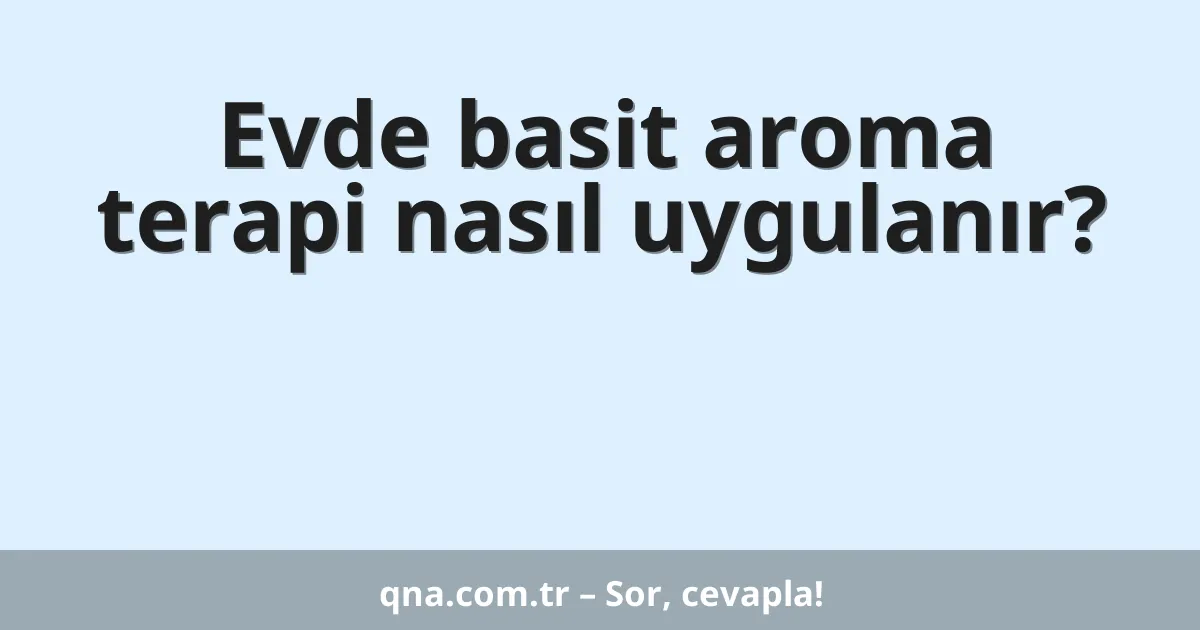 Evde basit aroma terapi nasıl uygulanır?