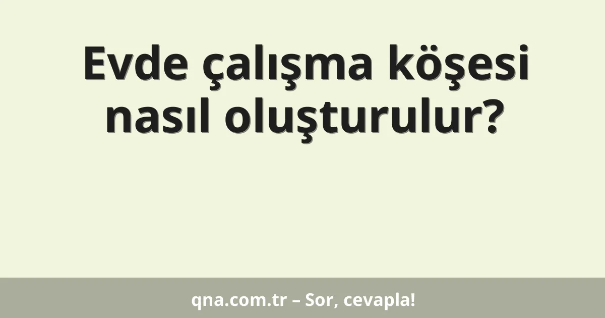Evde çalışma köşesi nasıl oluşturulur?