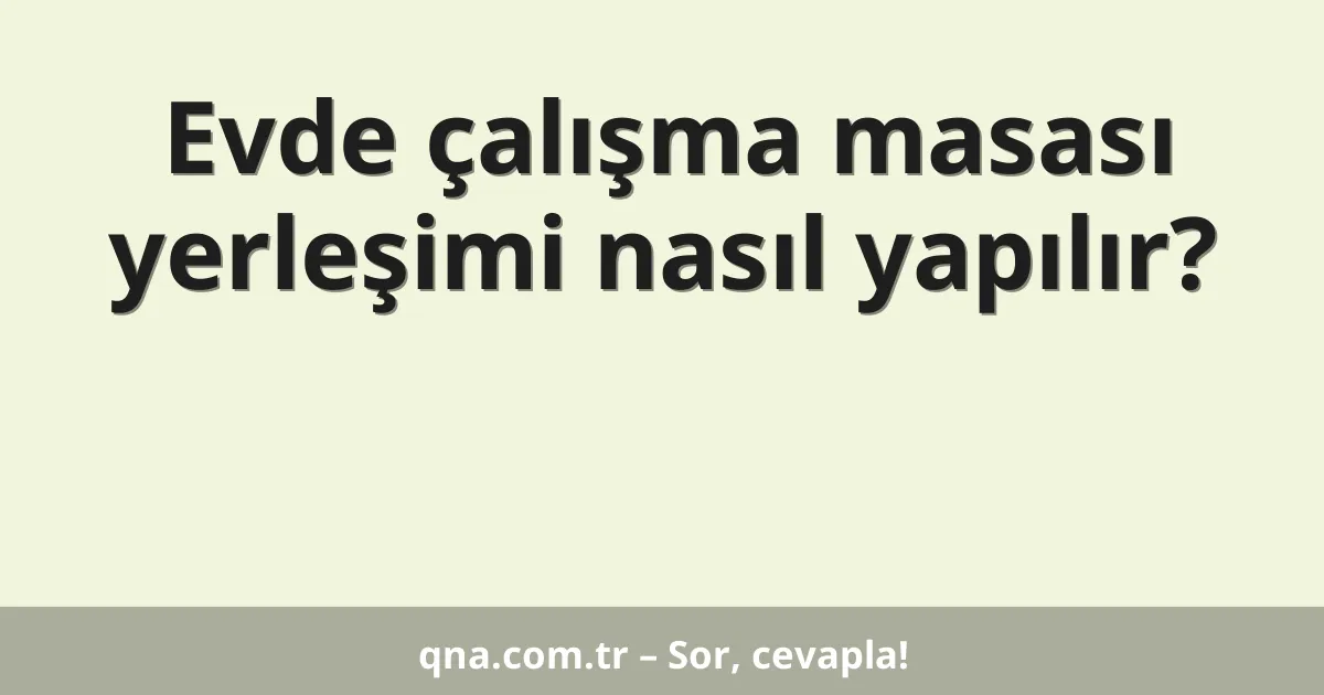 Evde çalışma masası yerleşimi nasıl yapılır?
