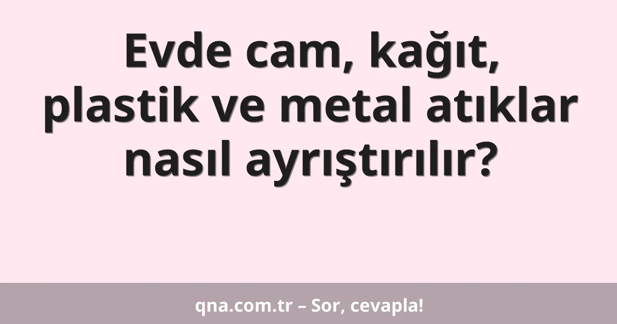 Evde cam, kağıt, plastik ve metal atıklar nasıl ayrıştırılır?