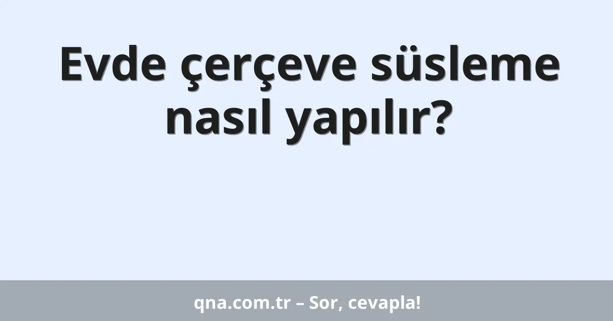Evde çerçeve süsleme nasıl yapılır?