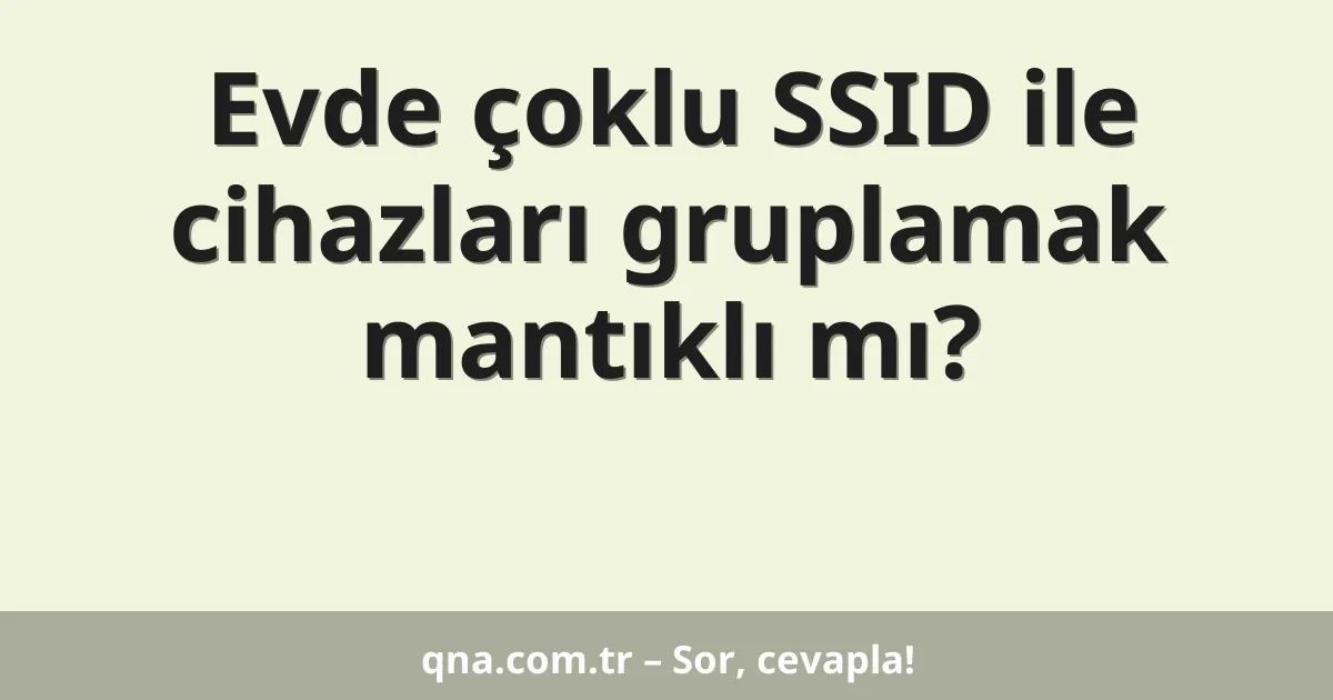 Evde çoklu SSID ile cihazları gruplamak mantıklı mı?