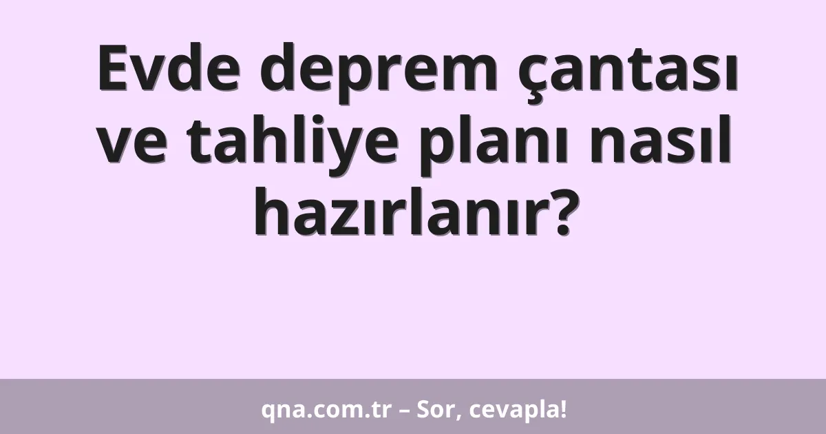 Evde deprem çantası ve tahliye planı nasıl hazırlanır?