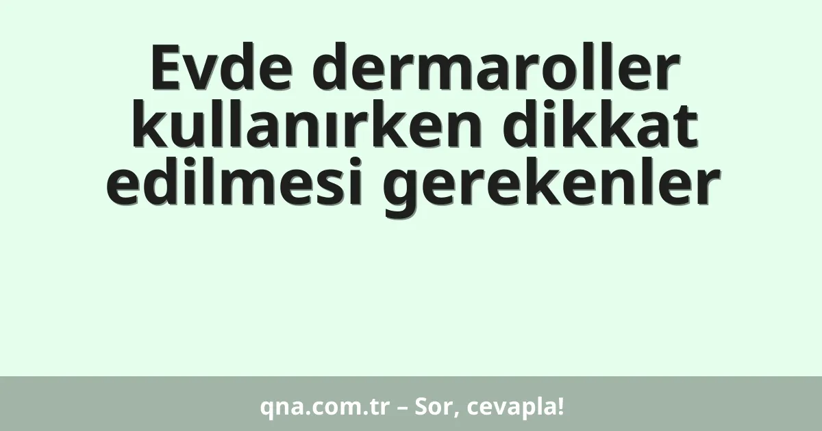 Evde dermaroller kullanırken dikkat edilmesi gerekenler