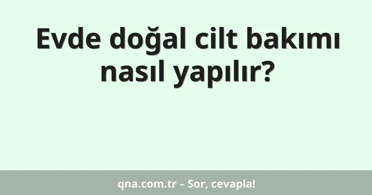 Evde doğal cilt bakımı nasıl yapılır?