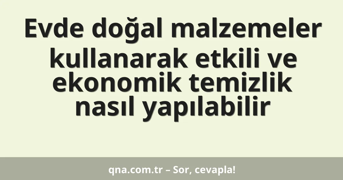 Evde doğal malzemeler kullanarak etkili ve ekonomik temizlik nasıl yapılabilir