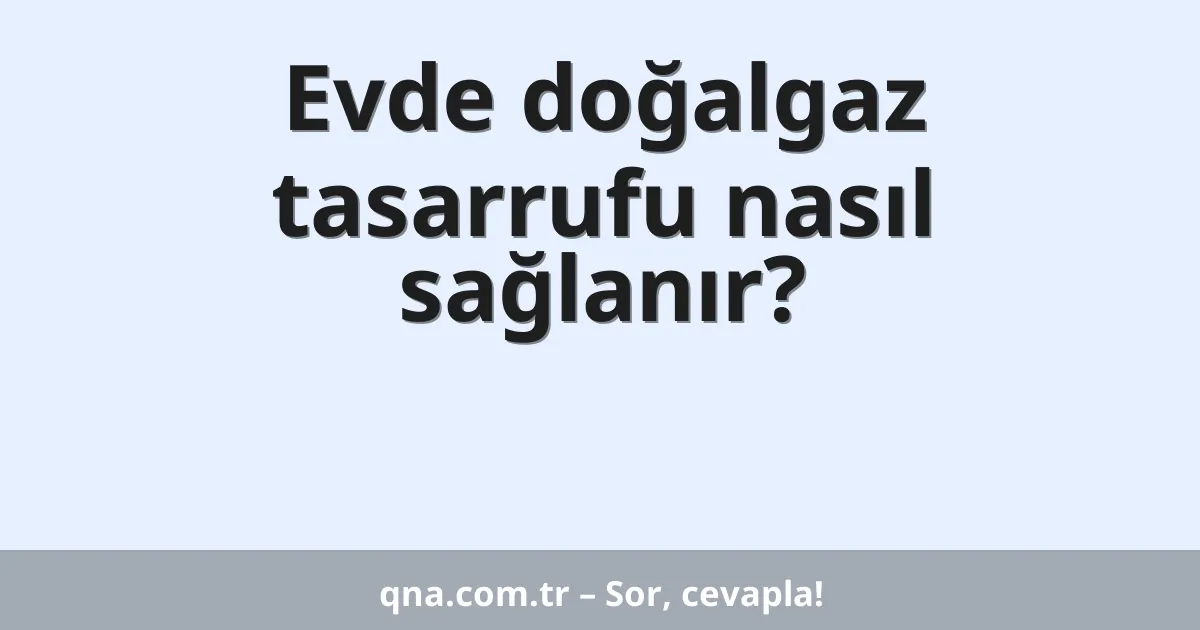 Evde doğalgaz tasarrufu nasıl sağlanır?
