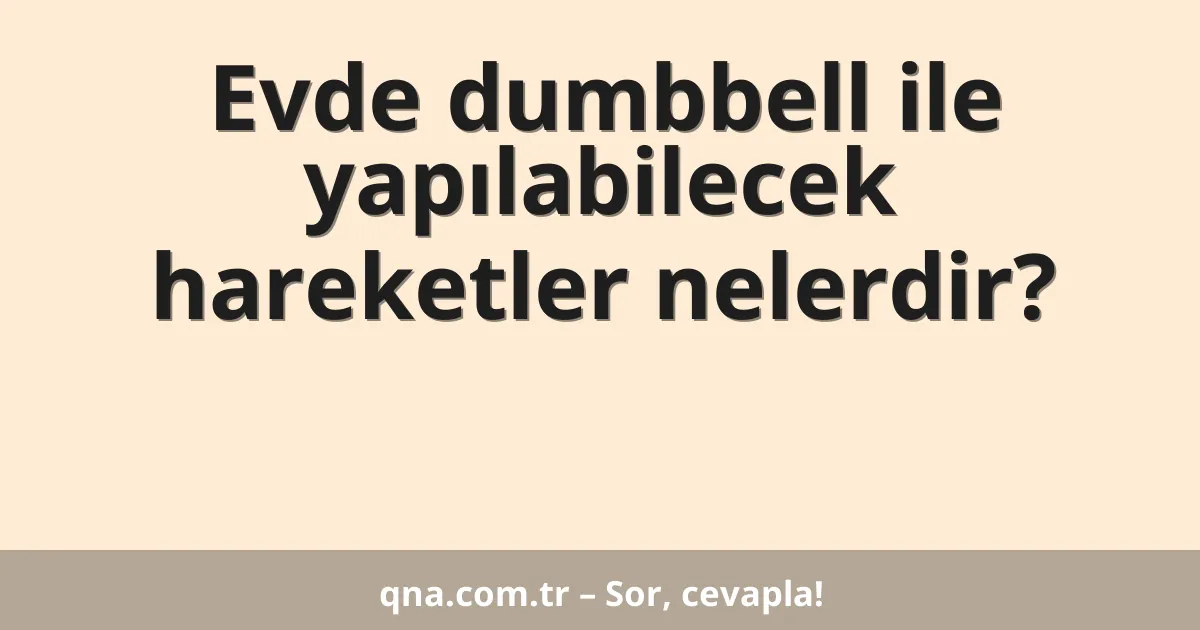 Evde dumbbell ile yapılabilecek hareketler nelerdir?
