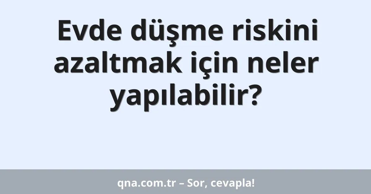 Evde düşme riskini azaltmak için neler yapılabilir?