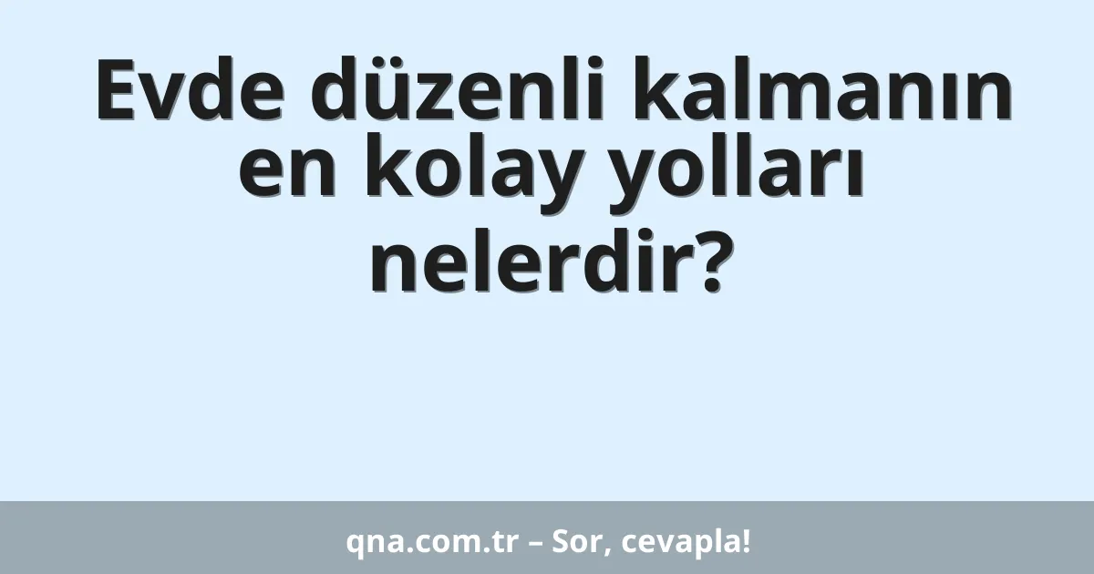 Evde düzenli kalmanın en kolay yolları nelerdir?