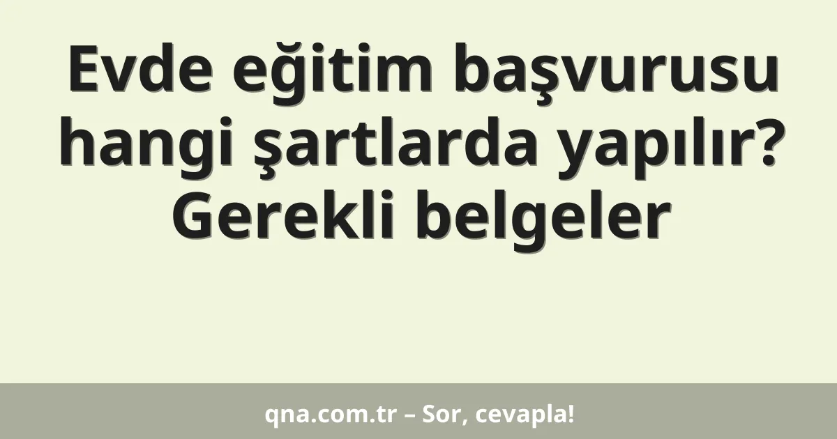 Evde eğitim başvurusu hangi şartlarda yapılır? Gerekli belgeler