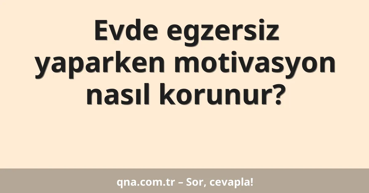 Evde egzersiz yaparken motivasyon nasıl korunur?
