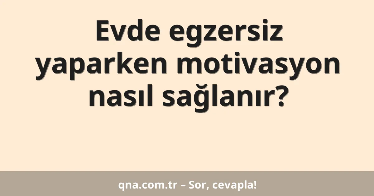 Evde egzersiz yaparken motivasyon nasıl sağlanır?