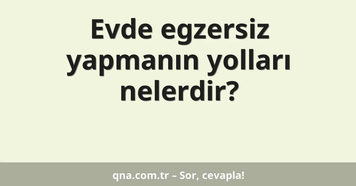 Evde egzersiz yapmanın yolları nelerdir?
