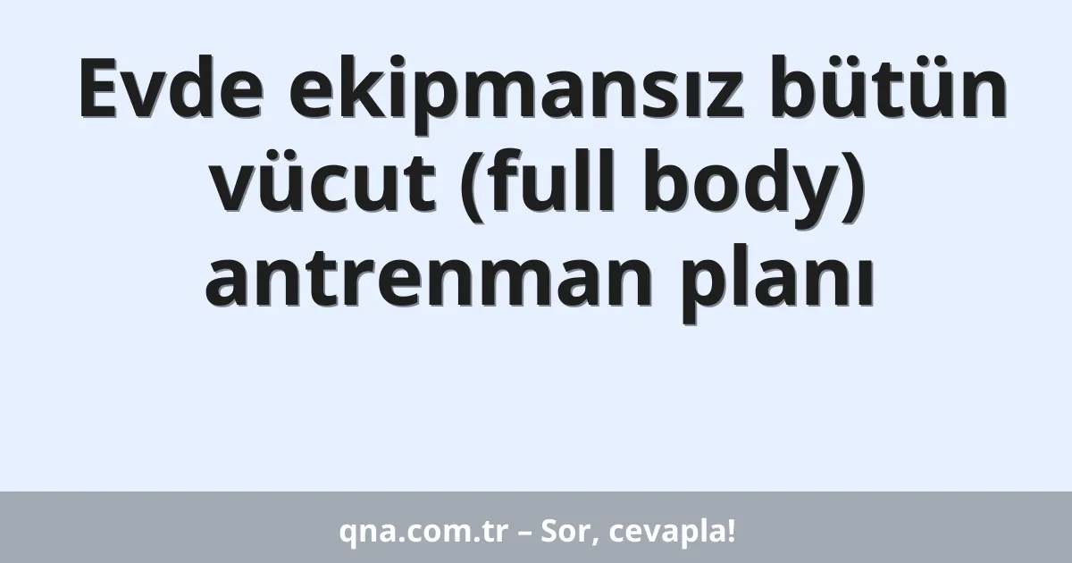 Evde ekipmansız bütün vücut (full body) antrenman planı