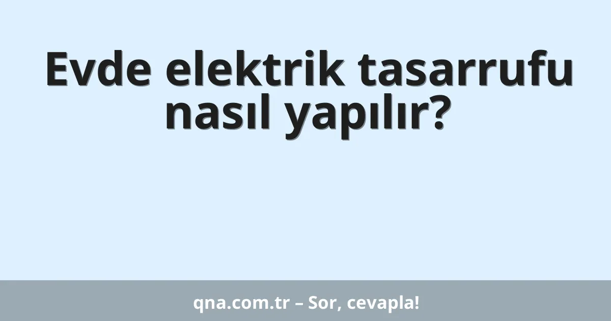 Evde elektrik tasarrufu nasıl yapılır?