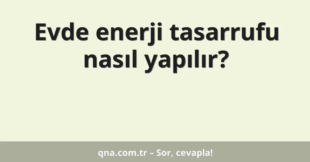 Evde enerji tasarrufu nasıl yapılır?
