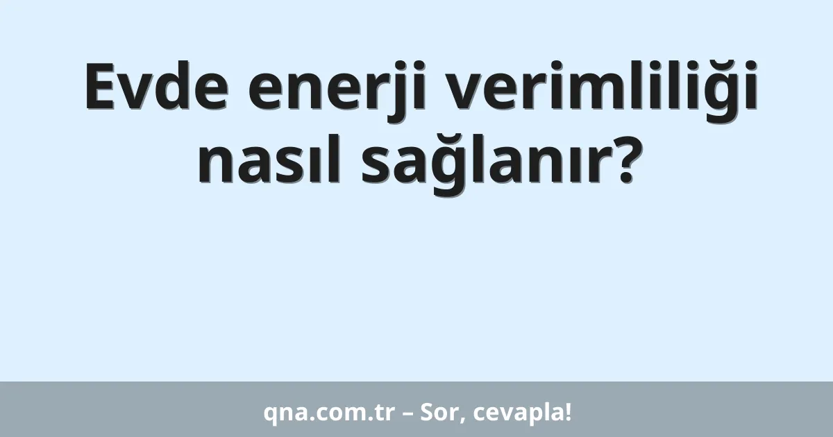 Evde enerji verimliliği nasıl sağlanır?