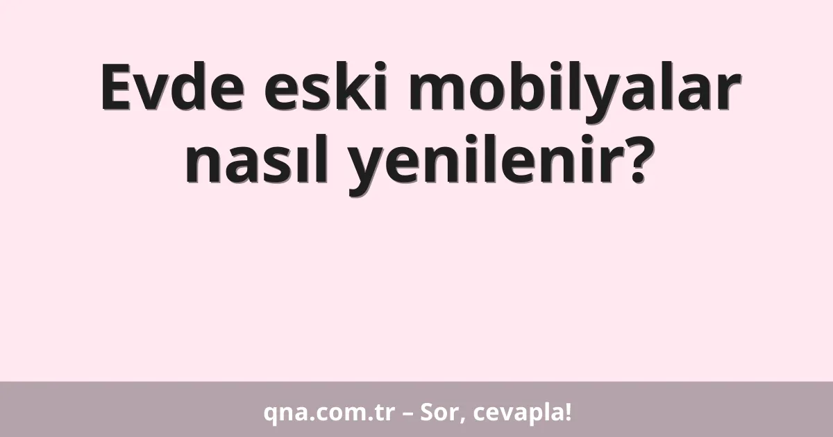 Evde eski mobilyalar nasıl yenilenir?