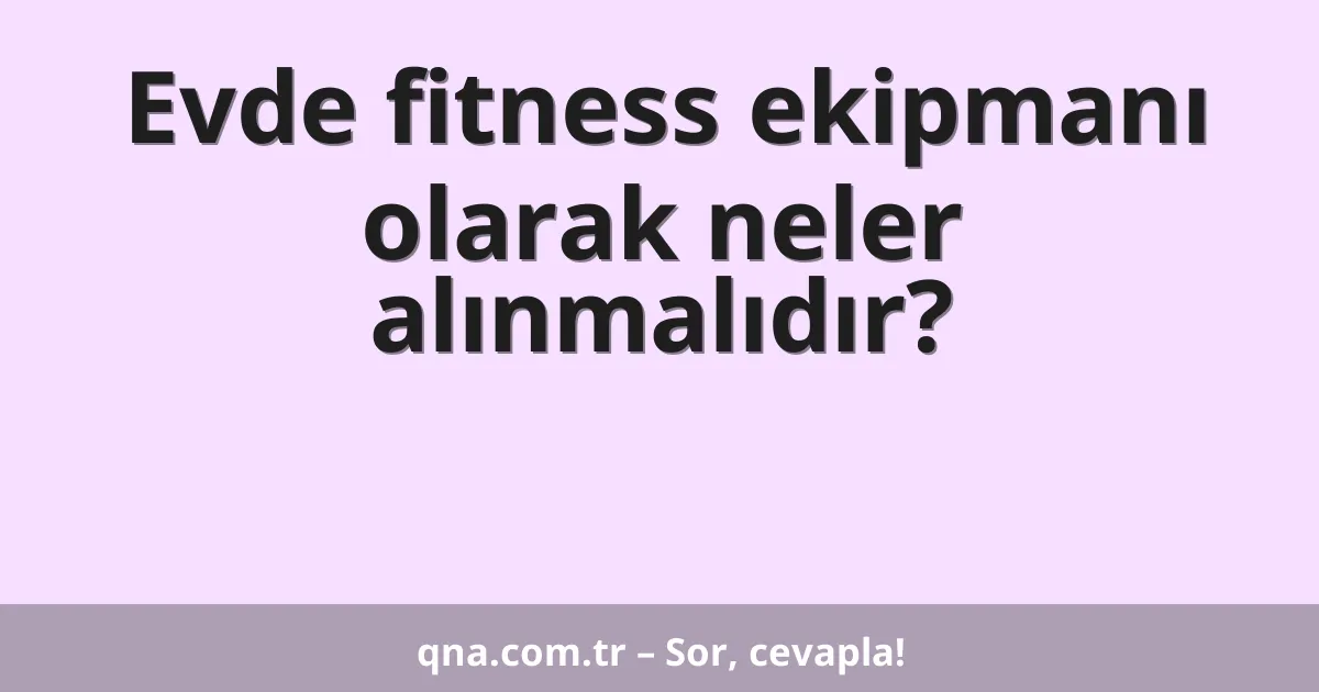 Evde fitness ekipmanı olarak neler alınmalıdır?