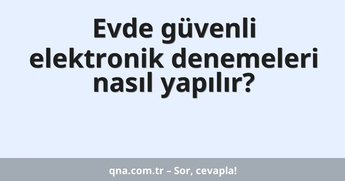 Evde güvenli elektronik denemeleri nasıl yapılır?