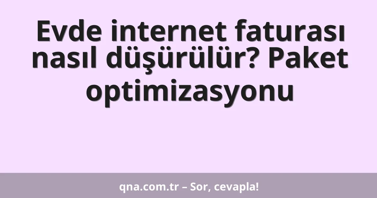 Evde internet faturası nasıl düşürülür? Paket optimizasyonu