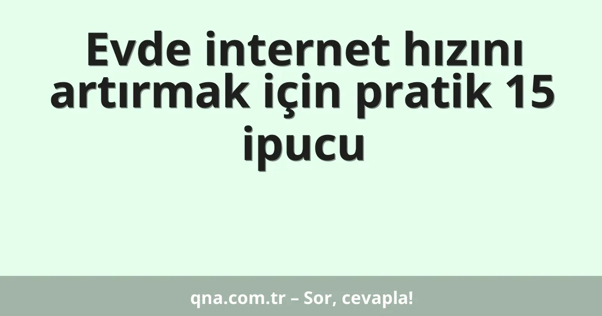 Evde internet hızını artırmak için pratik 15 ipucu