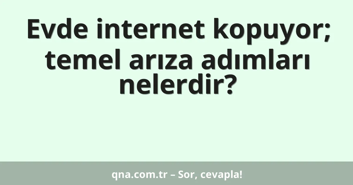 Evde internet kopuyor; temel arıza adımları nelerdir?