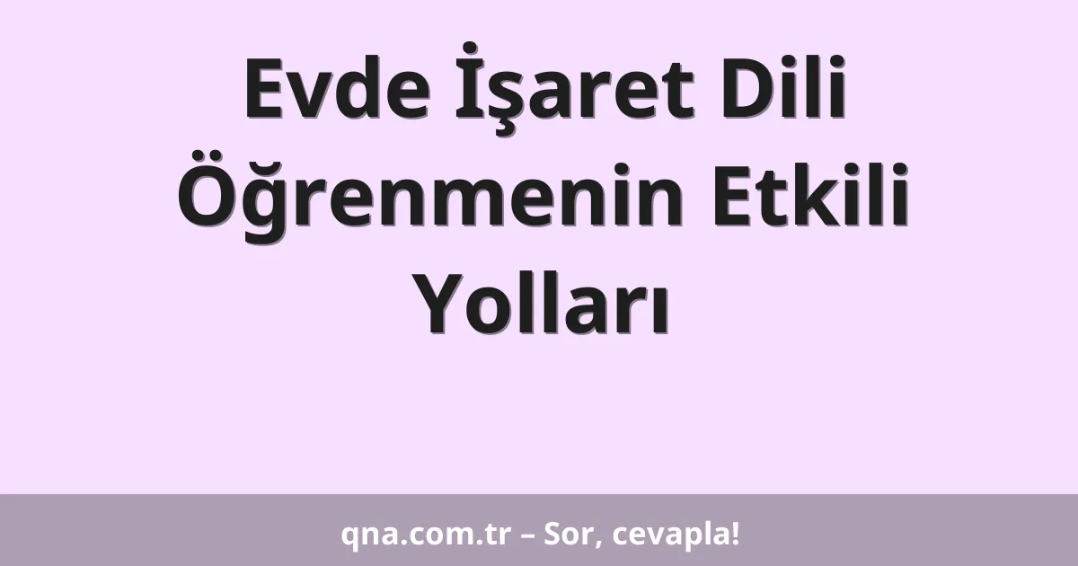 Evde İşaret Dili Öğrenmenin Etkili Yolları