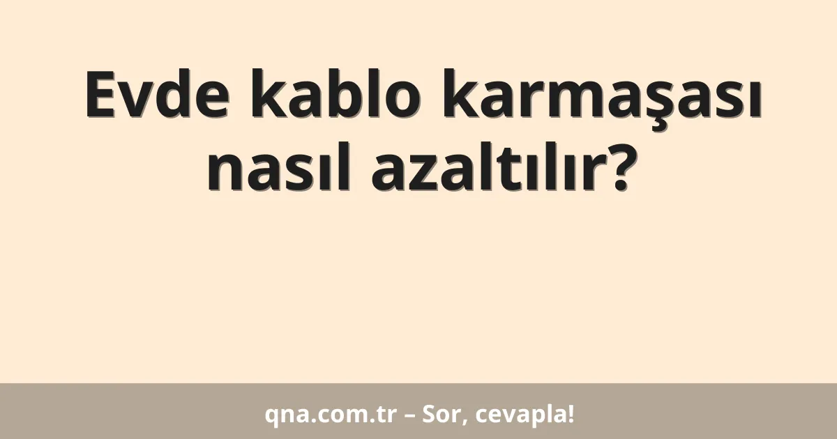 Evde kablo karmaşası nasıl azaltılır?