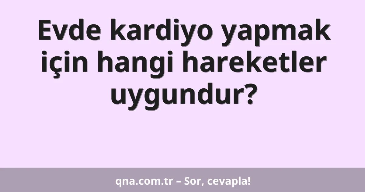 Evde kardiyo yapmak için hangi hareketler uygundur?