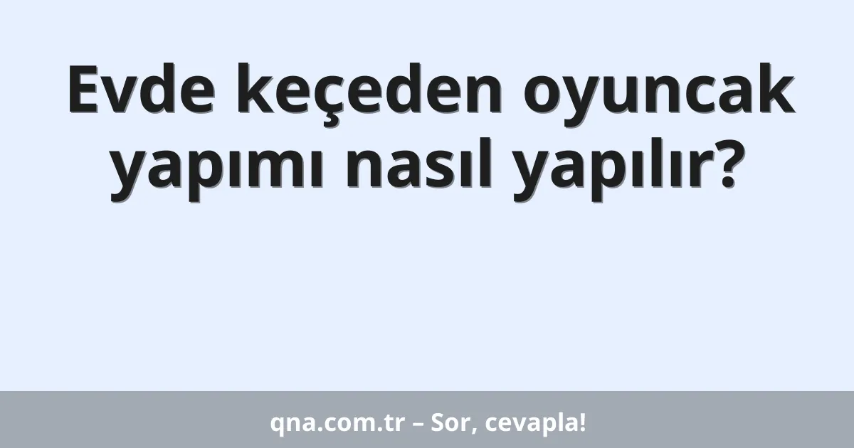 Evde keçeden oyuncak yapımı nasıl yapılır?
