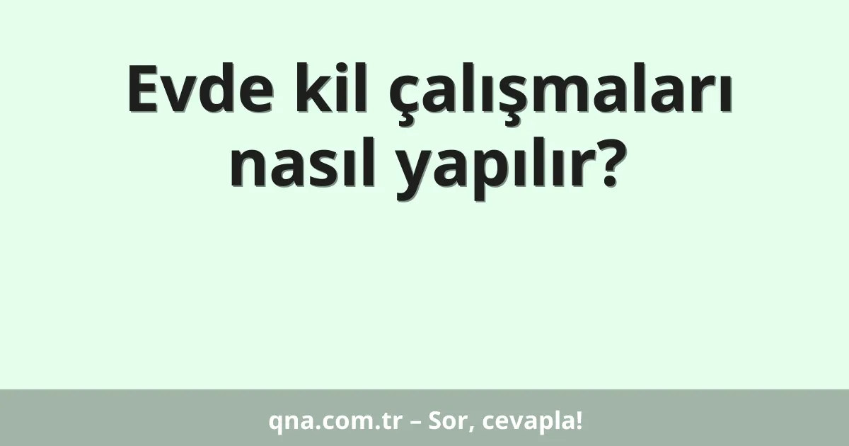 Evde kil çalışmaları nasıl yapılır?