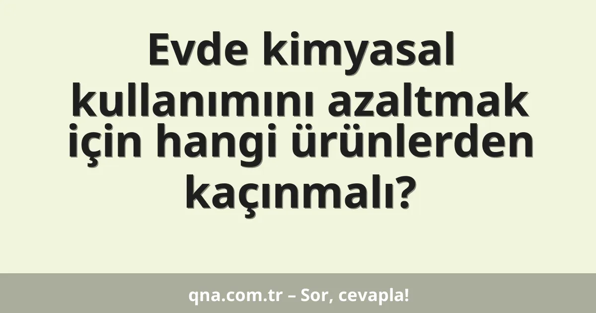 Evde kimyasal kullanımını azaltmak için hangi ürünlerden kaçınmalı?