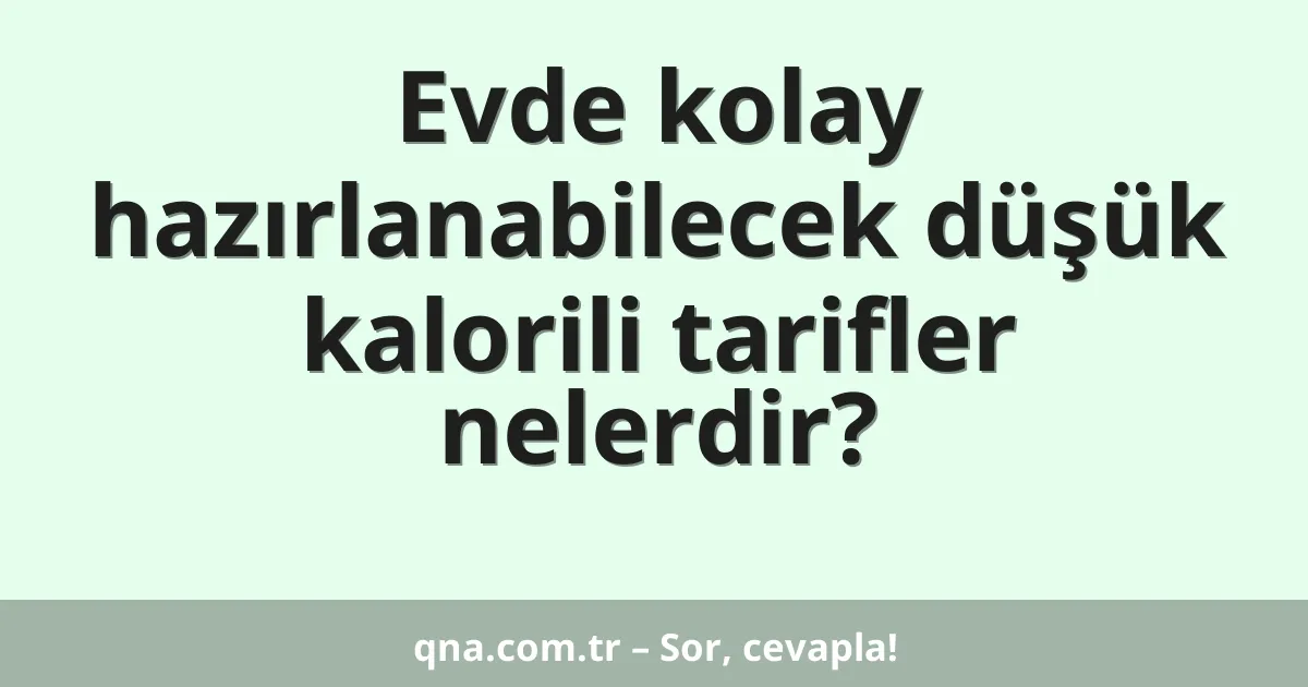 Evde kolay hazırlanabilecek düşük kalorili tarifler nelerdir?