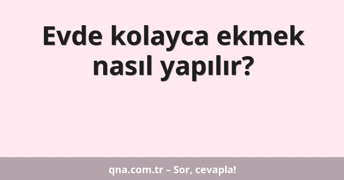 Evde kolayca ekmek nasıl yapılır?