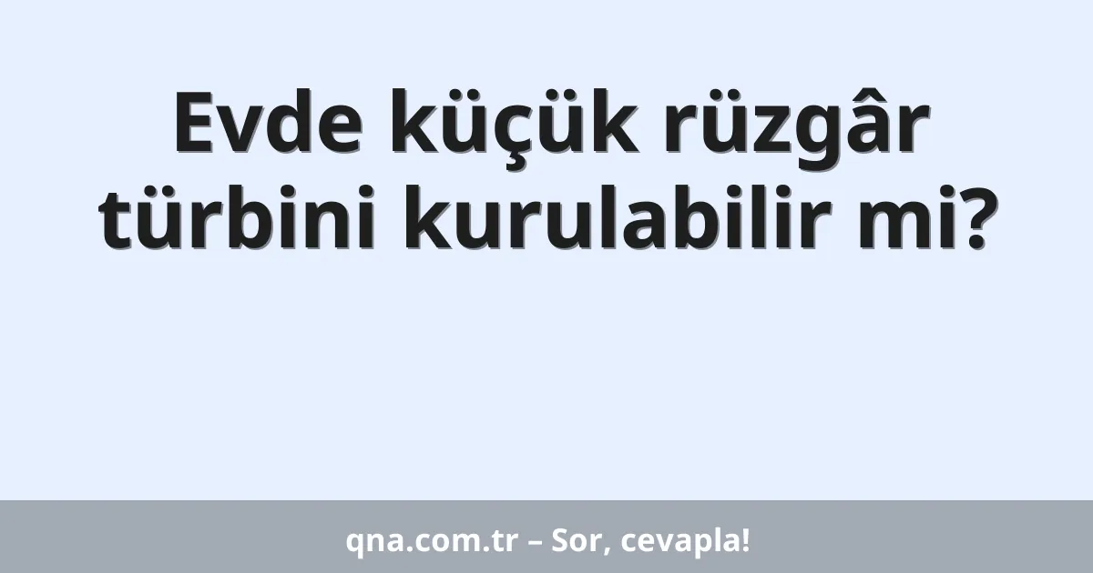 Evde küçük rüzgâr türbini kurulabilir mi?