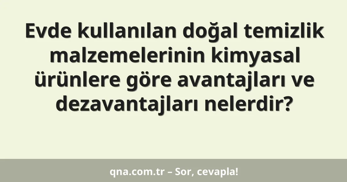 Evde kullanılan doğal temizlik malzemelerinin kimyasal ürünlere göre avantajları ve dezavantajları nelerdir?